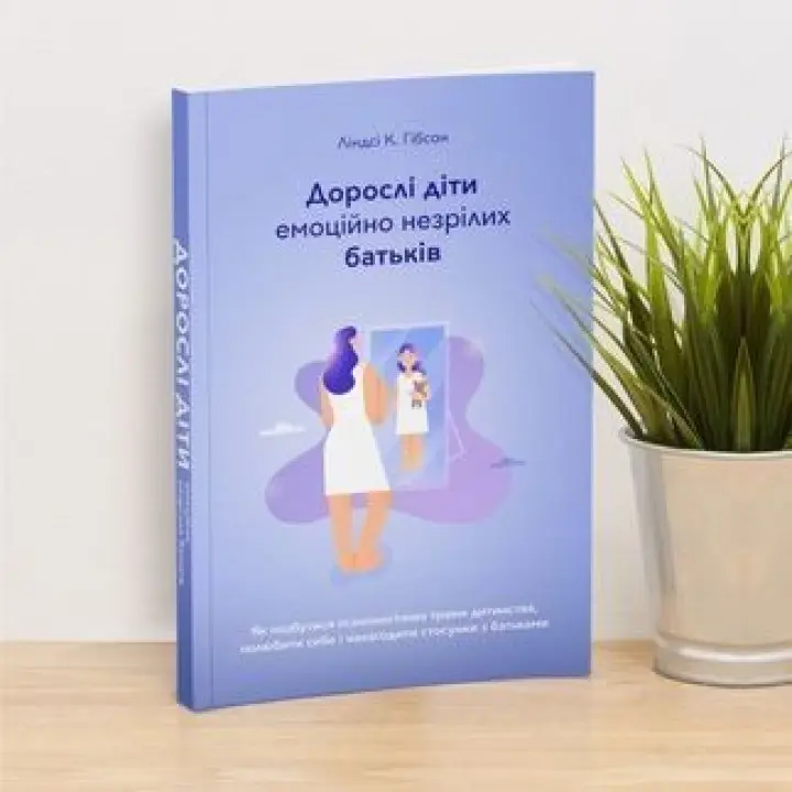 Дорослі діти емоційно незрілих батьків. Як позбутися психологічних травм дитинства, полюбити себе і налагодити стосунки з батьками. Ліндсі К. Гібсон