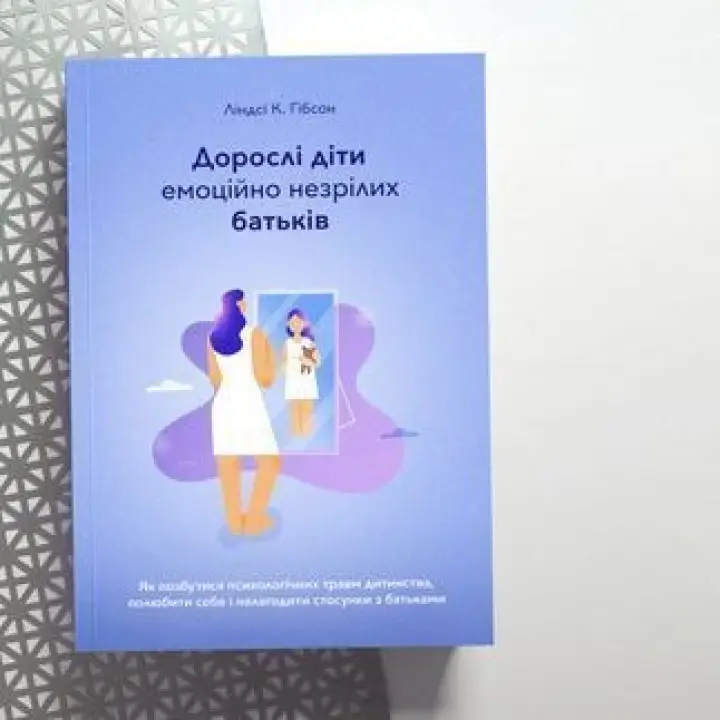 Дорослі діти емоційно незрілих батьків. Як позбутися психологічних травм дитинства, полюбити себе і налагодити стосунки з батьками. Ліндсі К. Гібсон