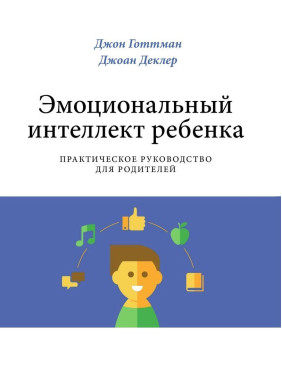 Эмоциональный интеллект ребенка. Практическое руководство для родителей. Джон Готтман, Джоан Деклер
