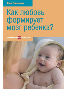 Как любовь формирует мозг ребенка. Сью Герхардт