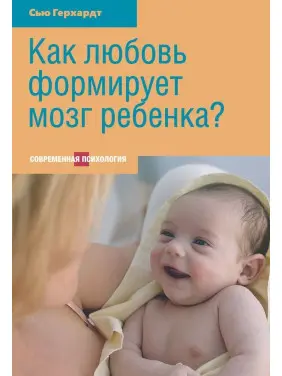 Как любовь формирует мозг ребенка. Сью Герхардт