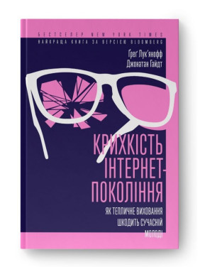 Крихкість інтернет-покоління. Як тепличне виховання шкодить сучасній молоді. Ґреґ Лук'янофф, Джонатан Гайдт