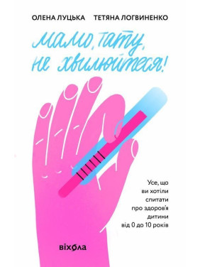 Мама, папа, не волнуйтесь! Все что вы хотели спросить о здоровье ребенка от 0 до 10 лет. Елена Луцкая, Татьяна Логвиненко