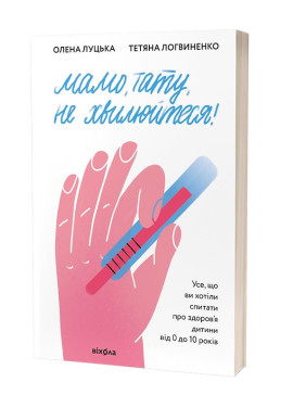 Мама, папа, не волнуйтесь! Все что вы хотели спросить о здоровье ребенка от 0 до 10 лет. Елена Луцкая, Татьяна Логвиненко