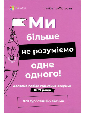 Ми більше не розуміємо одне одного! Долаємо період грюкання дверима. 12-17 років. Ізабель Фільоза