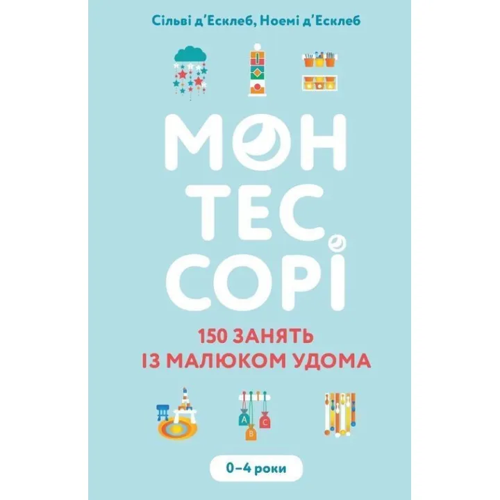 Монтессорі. 150 занять із малюком удома. 0-4 роки. Сільві д’Есклеб, Ноемі д’Есклеб