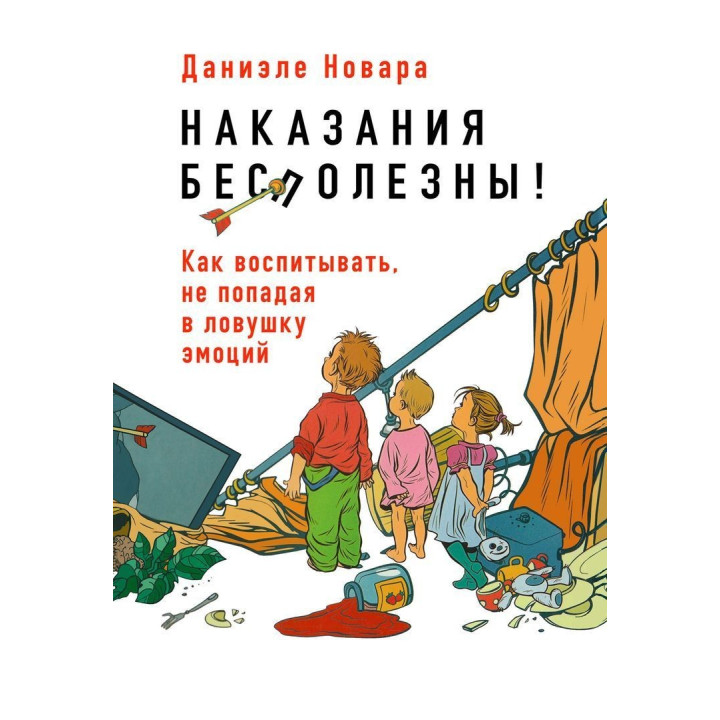 Наказания бесполезны! Как воспитывать, не попадая в пастку эмоций. Даниэле Новара