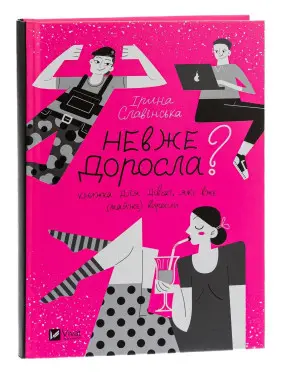 Невже доросла. Книжка для дівчат, які вже (майже) виросли. Ірина Славінська