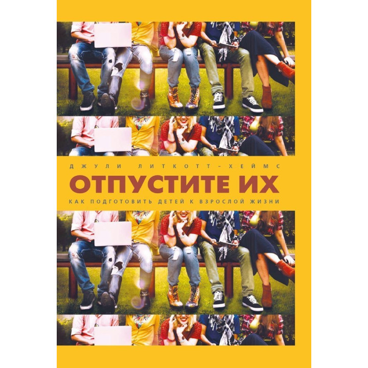 Отпустите их. Как подготовить детей к взрослой жизни. Джулі Літкотт-Геймс