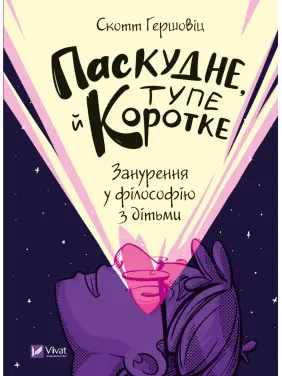 Паскудне, тупе й коротке. Занурення у філософію з дітьми. Скотт Гершовіц
