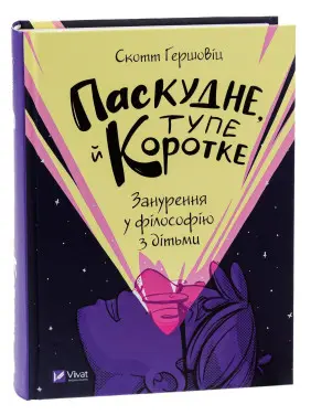 Паскудне, тупе й коротке. Занурення у філософію з дітьми. Скотт Гершовіц