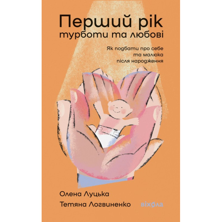 Перший рік турботи та любові. Як подбати про себе та малюка після народження. Олена Луцька, Тетяна Логвиненко