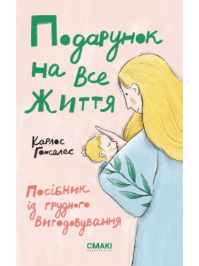 Подарунок на все життя. Посібник із грудного вигодовування. Карлос Гонсалес