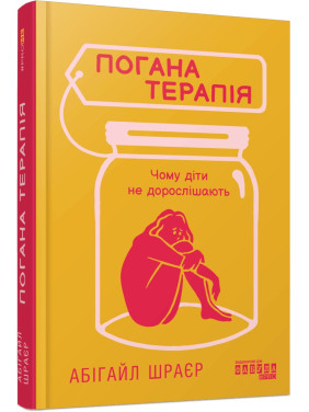 Погана терапія. Чому діти не дорослішають. Абігайл Шраєр Погана терапія. Чому діти не дорослішають. Абігайл Шраєр