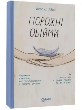 Порожні обійми. Пережити викидень, мертвонародження і смерть дитини. Як впоратися в перші години та жити далі. Шерокі Айлз