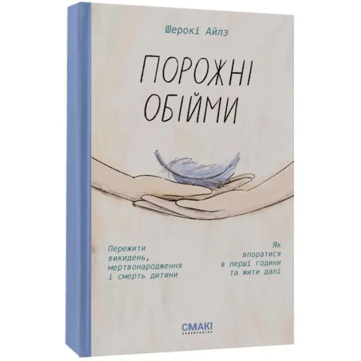 Порожні обійми. Пережити викидень, мертвонародження і смерть дитини. Як впоратися в перші години та жити далі. Шерокі Айлз