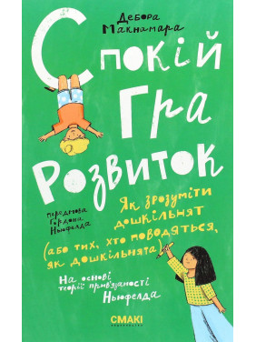 Спокій. Гра. Розвиток: Як зрозуміти дошкільнят (або тих, хто поводяться, як дошкільнята). На основі теорії прив'язаності Ньюфелда. Дебора Макнамара