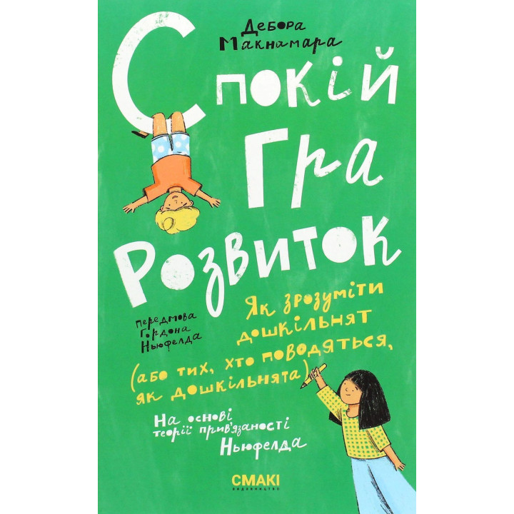 Спокій. Гра. Розвиток: Як зрозуміти дошкільнят (або тих, хто поводяться, як дошкільнята). На основі теорії прив'язаності Ньюфелда. Дебора Макнамара