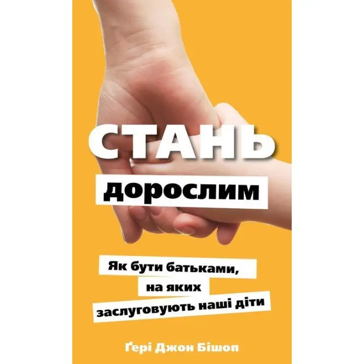 Стань взрослым. Как быть родителями, которых заслуживают наши дети. Гери Джон Бишоп