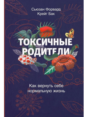 Токсичные родители: Как возвратят на себя нормальную жизнь. Сьюзан Форвард, Крейг Бак