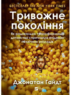 Тривожне покоління. Як радикальна трансформація дитинства спричинила епідемію психічних розладів. Джонатан Гайдт
