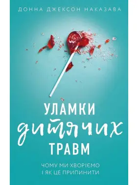 Уламки дитячих травм. Чому ми хворіємо і як це припинити. Донна Джексон Наказава