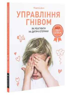 Управління гнівом: як реагувати на дитячі істерики. Мадлен Дені