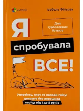 Я спробувала все! Упертість, плач та напади гніву: долаємо без перешкод період від 1 до 5 років. Ізабель Фільоза