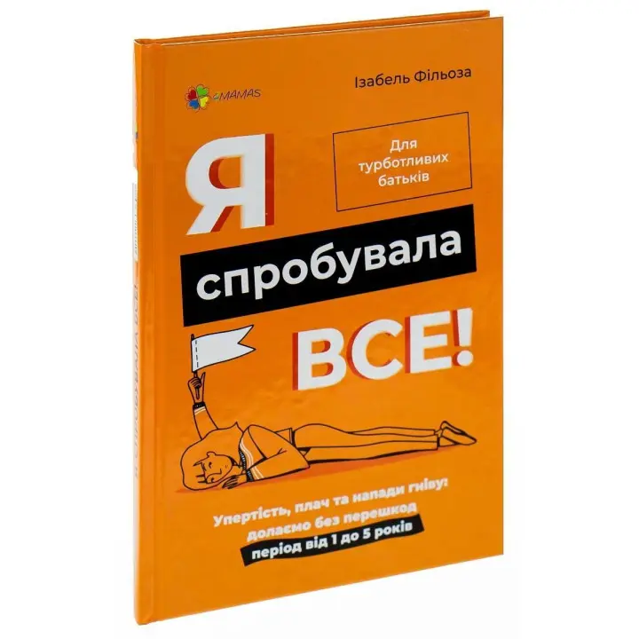 Я спробувала все! Упертість, плач та напади гніву: долаємо без перешкод період від 1 до 5 років. Ізабель Фільоза