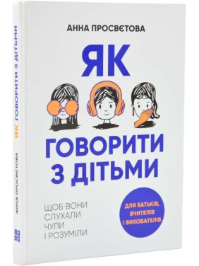 Как говорить с детьми, чтобы они слушали, слышали и понимали. Анна Просветова