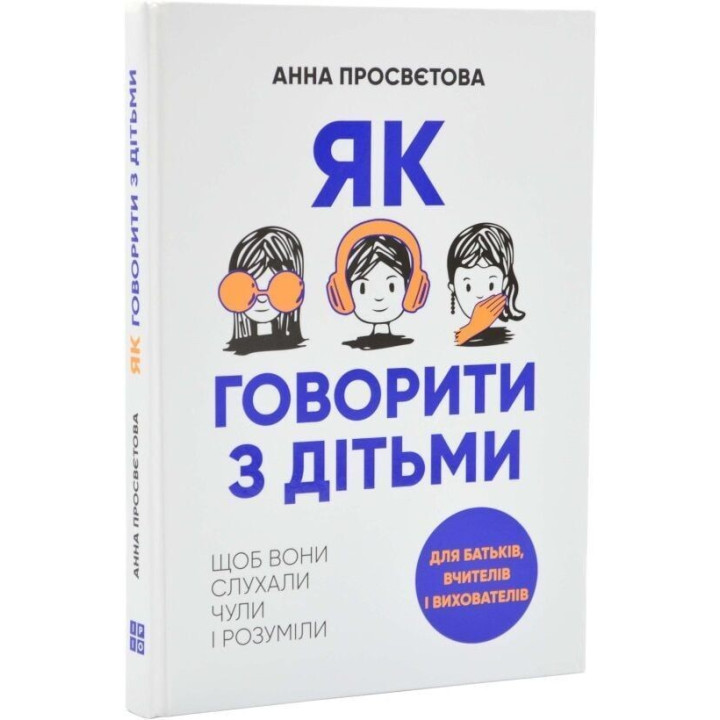 Як говорити з дітьми, щоб вони слухали, чули і розуміли. Анна Просвєтова