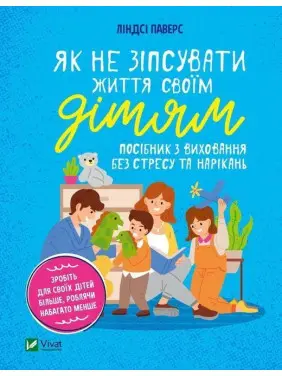 Як не зіпсувати життя своїм дітям. Посібник з виховання без стресу та нарікань. Ліндсі Паверс