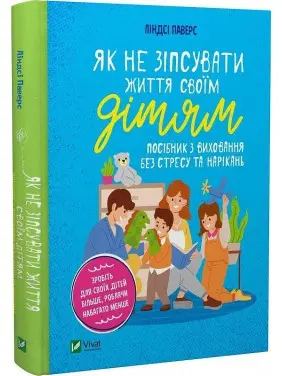Як не зіпсувати життя своїм дітям. Посібник з виховання без стресу та нарікань. Ліндсі Паверс