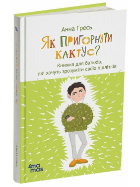 Як пригорнути кактус? Книжка для батьків, які хочуть зрозуміти своїх підлітків. Анна Гресь