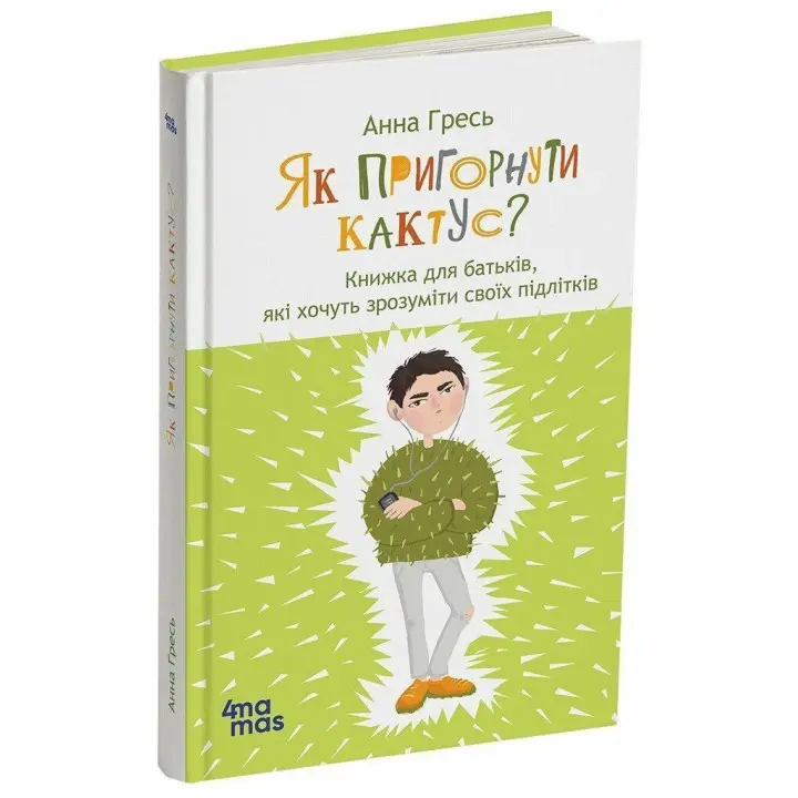 Как прижать кактус? Книга для родителей, желающих понять своих подростков. Анна Гресь