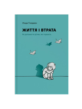 Життя і втрата: Як допомогти дітям, які горюють. Лінда Ґолдмен