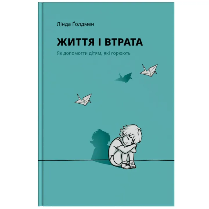 Життя і втрата: Як допомогти дітям, які горюють. Лінда Ґолдмен