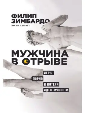 Мужчина в отрыве: Игры, порно и потеря идентичности. Філіп Зімбардо, Нікіта Коломбе