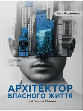 Архітектор власного життя: Цілі. Ресурси. Рішення. Іван Форманюк