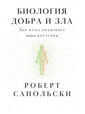 Биология добра и зла. Как наука объясняет наши поступки. Роберт Сапольскі