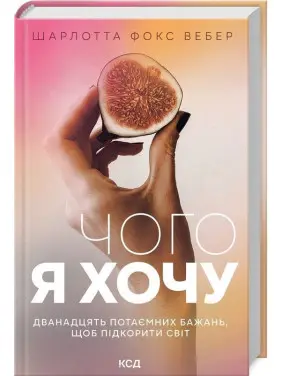 Чого я хочу. Дванадцять потаємних бажань, щоб підкорити світ. Шарлотта Фокс Вебер