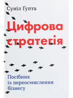 Цифрова стратегія. Посібник із переосмислення бізнесу. Суніл Ґупта