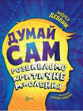 Думай сам: розвиваємо критичне мислення. Андреа Деббінк