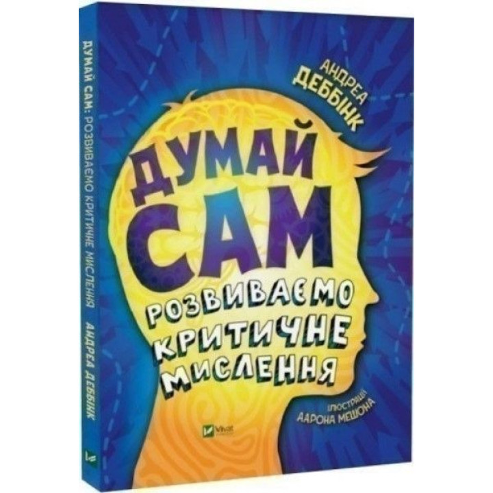 Думай сам: розвиваємо критичне мислення. Андреа Деббінк