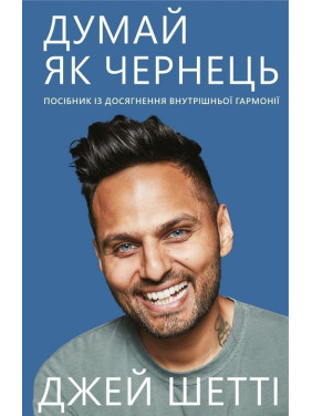 Думай, як чернець. Посібник з досягнення внутрішньої гармонії. Джей Шетті