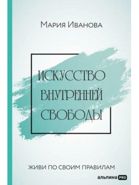 Искусство внутренней свободы. Живи по своим правилам. Марія Іванова