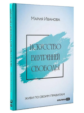 Искусство внутренней свободы. Живи по своим правилам. Марія Іванова