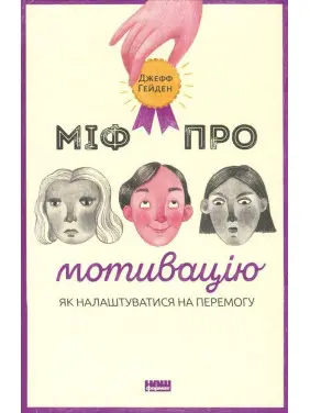 Міф про мотивацію. Як налаштуватися на перемогу. Джефф Гейден