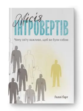 Місія інтровертів. Чому світу важливо, щоб ви були собою. Голлі Ґерт