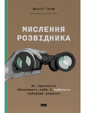 Мислення розвідника. Як припинити обманювати себе й побачити найкраще рішення. Джулія Ґалеф